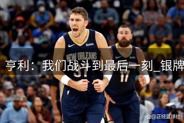 亨利：我们战斗到最后一刻 银牌仍然美丽