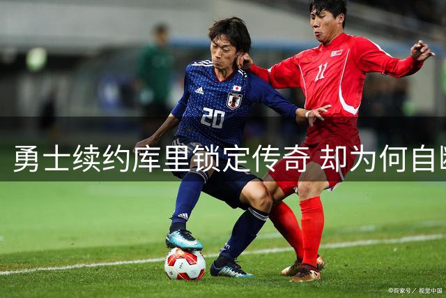 勇士续约库里锁定传奇 却为何自断争冠之路？