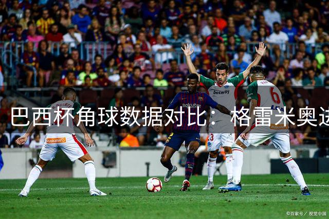 巴西杯角球数据对比：格雷米奥进攻更活跃