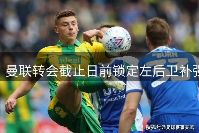 曼联转会截止日前锁定左后卫补强目标