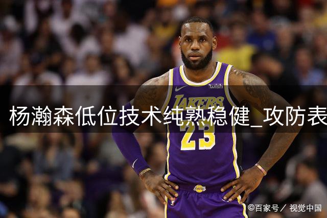 杨瀚森低位技术纯熟稳健 攻防表现主导比赛