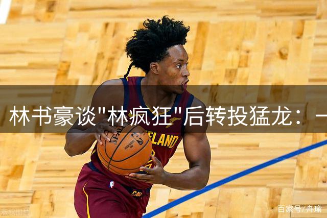 林书豪谈"林疯狂"后转投猛龙：一切都是最好的安排
