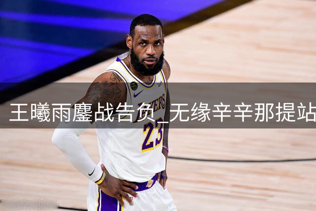 王曦雨鏖战告负 无缘辛辛那提站八强