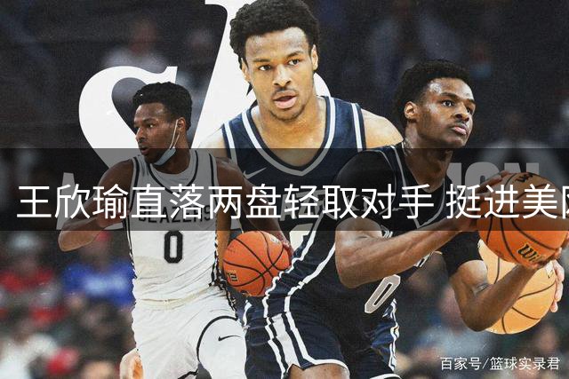 王欣瑜直落两盘轻取对手 挺进美网女单第二轮