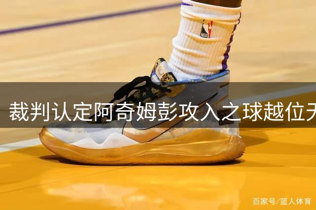 裁判认定阿奇姆彭攻入之球越位无效