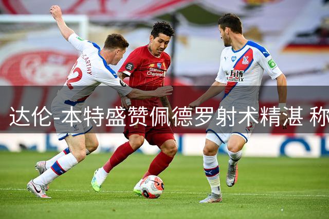 达伦-本特盛赞佩德罗射术精湛 称其为比赛决定性球员